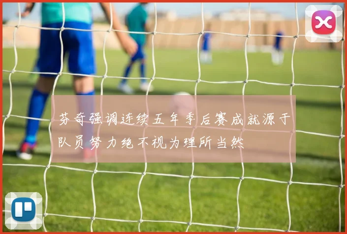 芬奇强调连续五年季后赛成就源于队员努力绝不视为理所当然