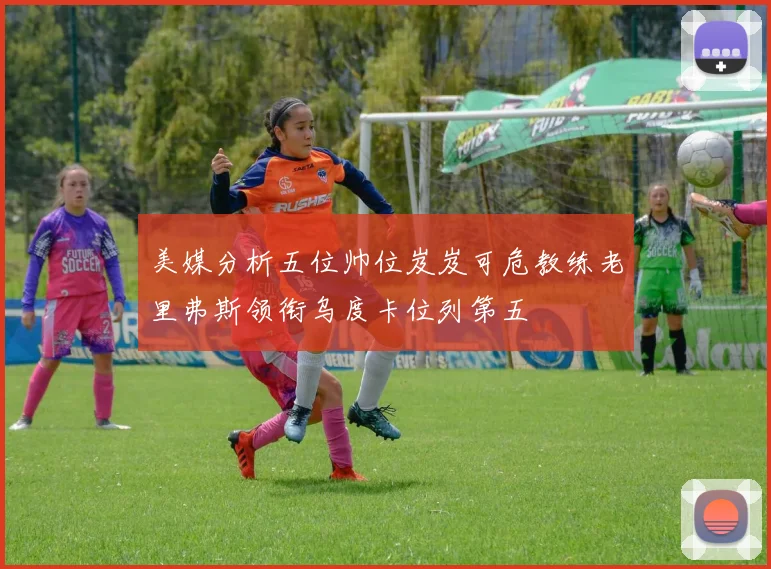 美媒分析五位帅位岌岌可危教练老里弗斯领衔乌度卡位列第五