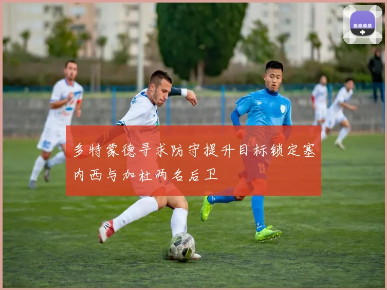 多特蒙德寻求防守提升目标锁定塞内西与加杜两名后卫