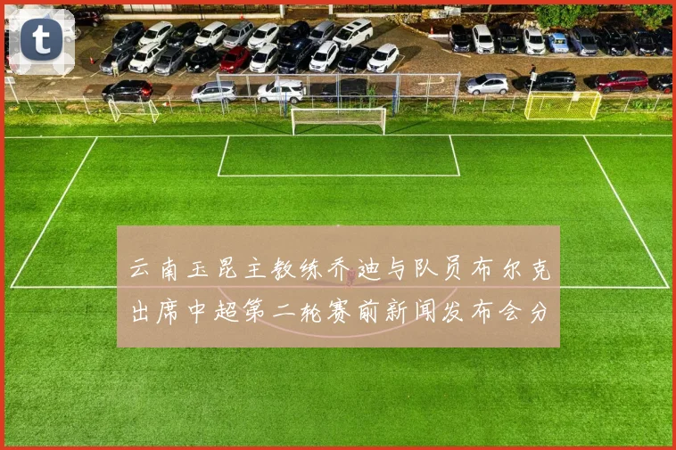 云南玉昆主教练乔迪与队员布尔克出席中超第二轮赛前新闻发布会分享备战情况