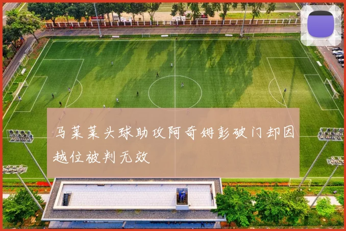 马莱莱头球助攻阿奇姆彭破门却因越位被判无效