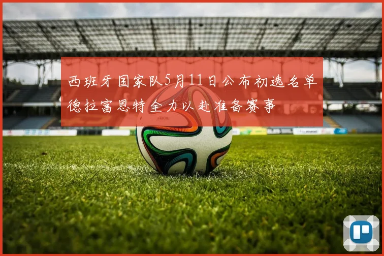 西班牙国家队5月11日公布初选名单德拉富恩特全力以赴准备赛事