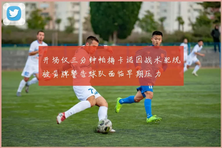开场仅三分钟帕梅卡诺因战术犯规被黄牌警告球队面临早期压力