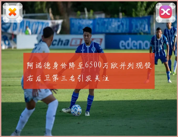 阿诺德身价降至6500万欧并列现役右后卫第三名引发关注