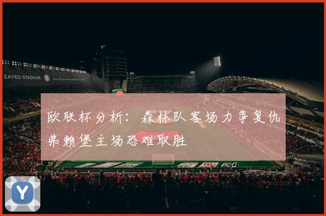 欧联杯分析：森林队客场力争复仇弗赖堡主场恐难取胜