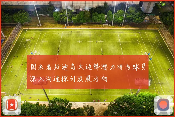 国米看好迪乌夫边锋潜力将与球员深入沟通探讨发展方向