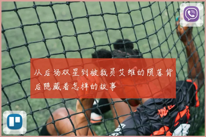 从后场双星到被裁员艾维的陨落背后隐藏着怎样的故事