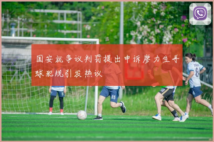 国安就争议判罚提出申诉廖力生手球犯规引发热议